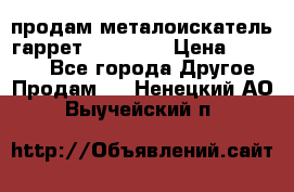 продам металоискатель гаррет evro ace › Цена ­ 20 000 - Все города Другое » Продам   . Ненецкий АО,Выучейский п.